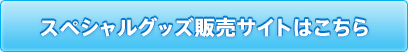 スペシャルグッズ販売サイトはこちら