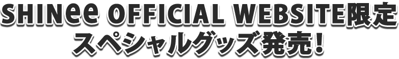 SHINee OFFICIAL WEBSITE限定スペシャルグッズ発売！