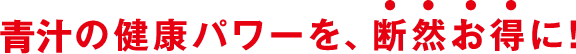 青汁の健康パワーを、断然お得に!