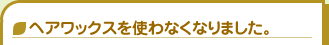 ヘアワックスを使わなくなりました。