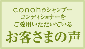 conohaシャンプーコンディショナーをご愛用いただいているお客さまの声