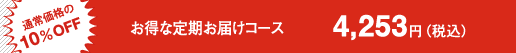 通常価格の10％OFF お得な定期お届けコース 4,253円（税込）