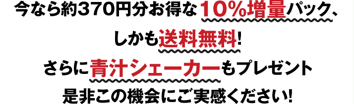 今なら約370円分お得な10%増量パック、しかも送料無料！さらに青汁シェーカーもプレゼント是非この機会にご実感ください！