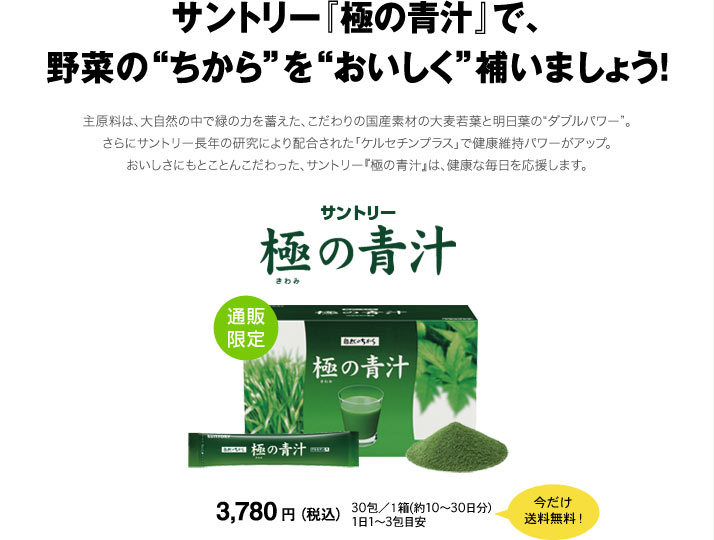 サントリー『極の青汁』で、野菜の&ldquo;ちから&rdquo;を&ldquo;おいしく&rdquo;補いましょう！　主原料は、大自然の中で緑の力を蓄えた、こだわりの国産素材の大麦若葉と明日葉の&ldquo;ダブルパワー&rdquo;。さらにサントリー長年の研究により配合された「ケルセチンプラス」で健康維持パワーアップ。おいしさにもとことんこだわった、サントリー『極の青汁』は、健康な毎日を応援します。　サントリー　極の青汁　通販限定　3,780円（税込）30包／1箱(約10～30日分）1日～3包目安　今だけ送料無料！