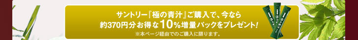 サントリー『極の青汁』ご購入で、今なら約370円分お得な10％増量パックをプレゼント！　※本ページ経由でのご購入に限ります。