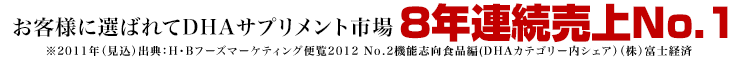 お客様に選ばれて連続売上No.1 ※2011年（見込）出典：H・Bフーズマーケティング便覧2012 No.2機能志向食品編(DHAカテゴリー内シェア）（株）富士経済