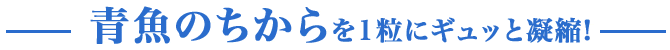 青魚のちからを1粒にギュッと凝縮!