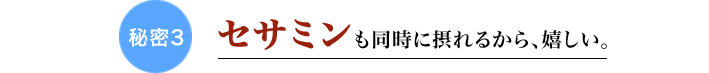 秘密3 セサミンも同時に摂れるから、嬉しい。
