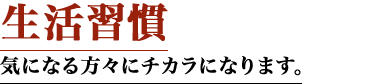生活習慣気になる方々にチカラになります。