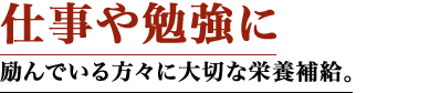 仕事や勉強に励んでいる方々に大切な栄養補給。