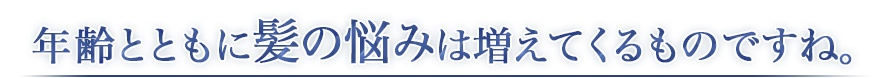 年齢とともに髪の悩みは増えてくるものですね。