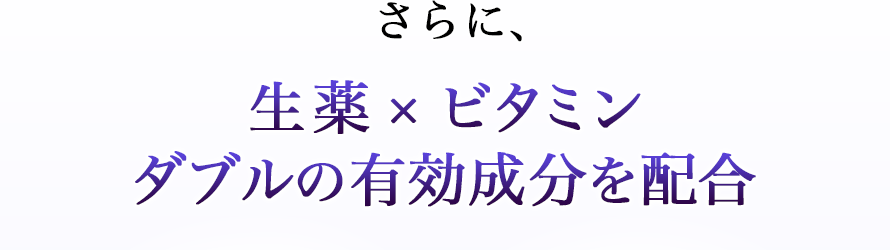 さらに、生薬 × ビタミン ダブルの有効成分を配合