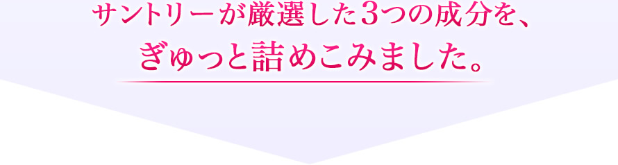 サントリーが厳選した3つの成分を、ぎゅっと詰めこみました。