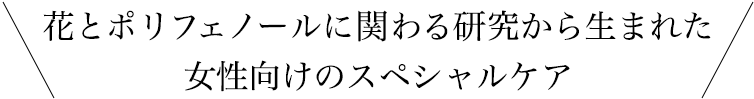 花とポリフェノールに関わる研究から生まれた女性向けのスペシャルケア