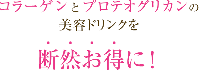コラーゲンとプロテオグリカンの美容ドリンクを断然お得に!