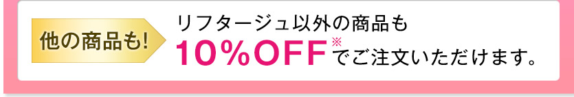 他の商品も! リフタージュ以外の商品も10%OFFでご注文いただけます。