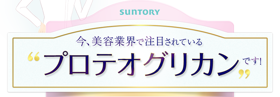SUNTORY　今、美容業界で注目されているプロテオグリカンです！