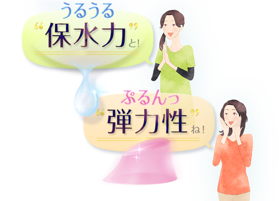 うるうる保水力と！　ぷるんっ弾力性ね！