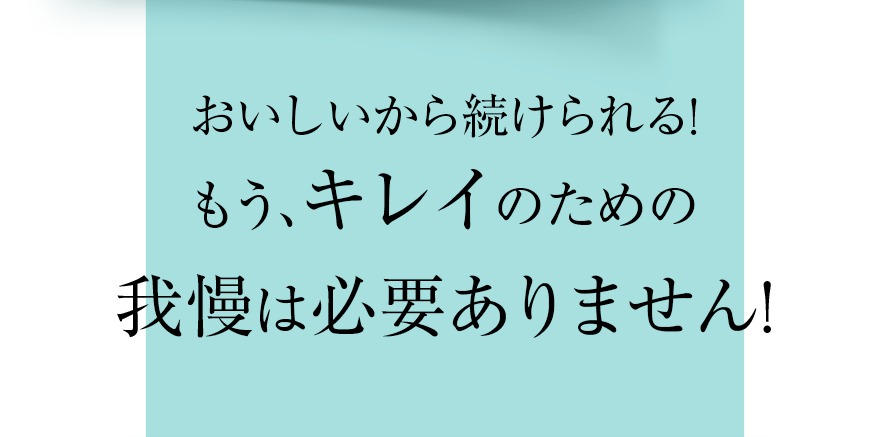 おいしいから続けられる！もう、キレイのための我慢は必要ありません！