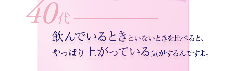 40代　飲んでいるときといないときを比べると、やっぱり上がっている気がするんですよ。