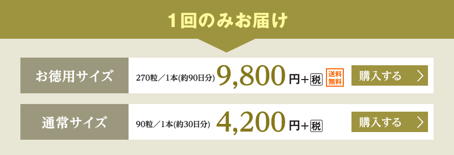 １回のみお届け お徳用サイズ 270粒／1本(約90日分) 9,800円＋税 送料無料  通常サイズ 90粒／1本(約30日分) 4,200円＋税 