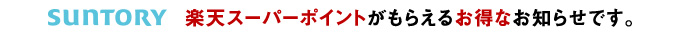 SUNTORY　楽天スーパーポイントがもらえるお得なお知らせです。
