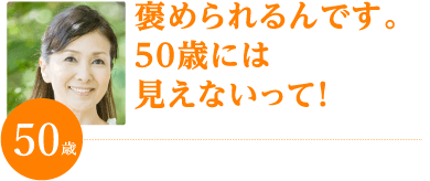 褒められるんです。50歳には見えないって!