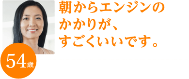 朝からエンジンのかかりが、すごくいいです。