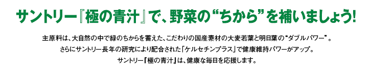 サントリー『極の青汁』で、野菜の“ちから”を補いましょう!