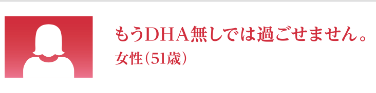 もうDHA無しでは過ごせません。　女性（51歳）