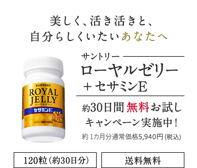 美しく、活き活きと、自分らしくいたいあなたへ サントリーローヤルゼリー＋セサミンE　約30日間無料お試しキャンペーン実施中！
