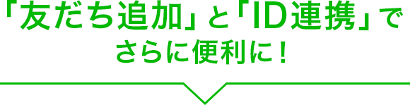 「友だち追加」と「ID連携」でさらに便利に！