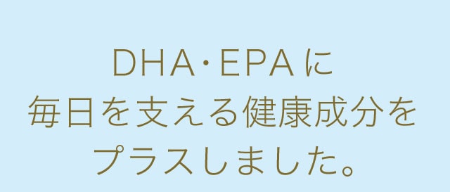 DHA・EPAに毎日を支える健康成分をプラスしました。